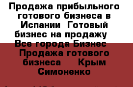 Продажа прибыльного готового бизнеса в Испании. Готовый бизнес на продажу - Все города Бизнес » Продажа готового бизнеса   . Крым,Симоненко